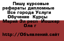 Пишу курсовые рефераты дипломные  - Все города Услуги » Обучение. Курсы   . Марий Эл респ.,Йошкар-Ола г.